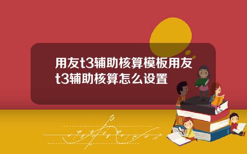 用友t3辅助核算模板用友t3辅助核算怎么设置