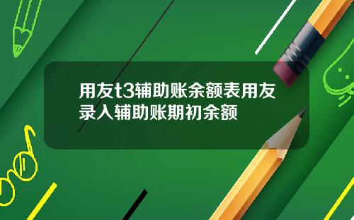 用友t3辅助账余额表用友录入辅助账期初余额