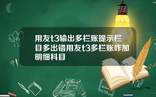 用友t3输出多栏账提示栏目多出错用友t3多栏账咋加明细科目