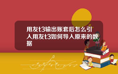 用友t3输出账套后怎么引入用友t3如何导入原来的数据