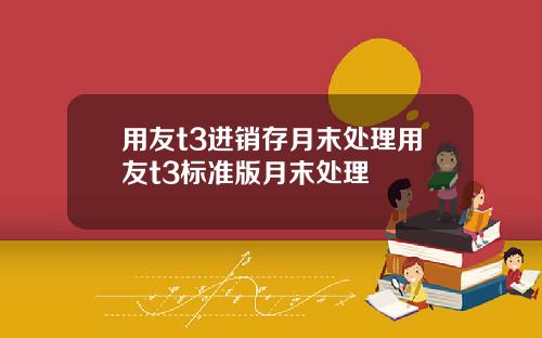 用友t3进销存月末处理用友t3标准版月末处理