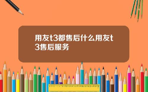 用友t3都售后什么用友t3售后服务