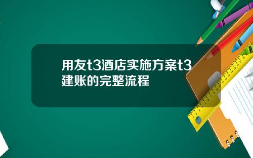 用友t3酒店实施方案t3建账的完整流程