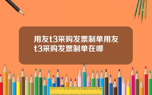 用友t3采购发票制单用友t3采购发票制单在哪