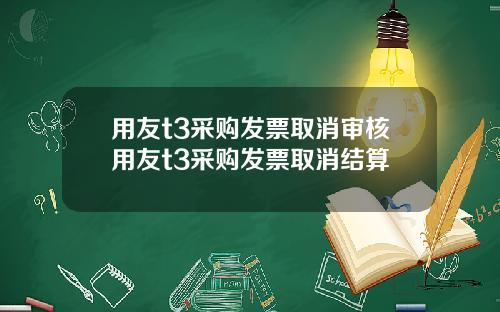 用友t3采购发票取消审核用友t3采购发票取消结算