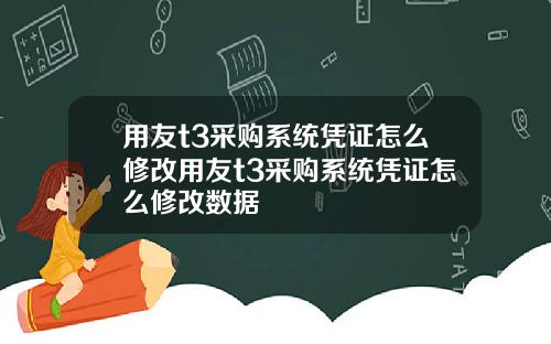 用友t3采购系统凭证怎么修改用友t3采购系统凭证怎么修改数据