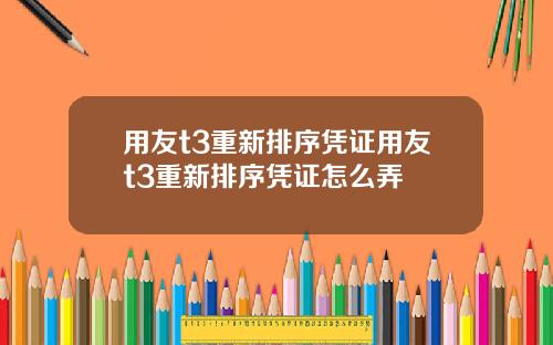 用友t3重新排序凭证用友t3重新排序凭证怎么弄