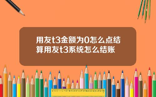 用友t3金额为0怎么点结算用友t3系统怎么结账