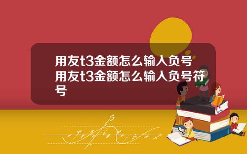 用友t3金额怎么输入负号用友t3金额怎么输入负号符号