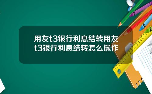 用友t3银行利息结转用友t3银行利息结转怎么操作
