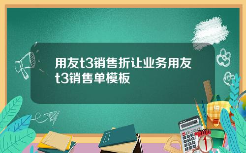 用友t3销售折让业务用友t3销售单模板