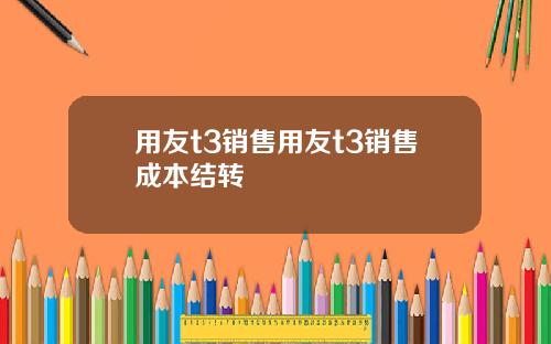 用友t3销售用友t3销售成本结转