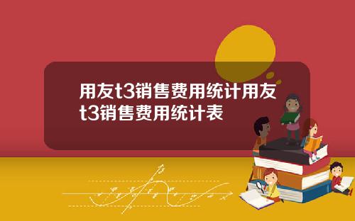 用友t3销售费用统计用友t3销售费用统计表