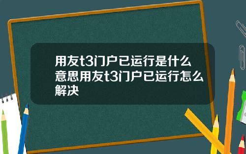 用友t3门户已运行是什么意思用友t3门户已运行怎么解决