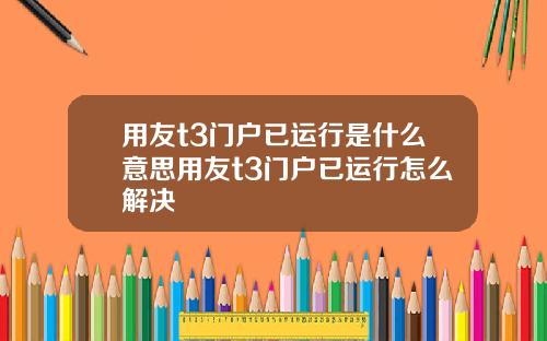 用友t3门户已运行是什么意思用友t3门户已运行怎么解决