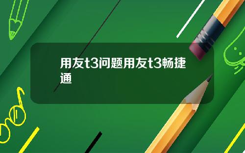 用友t3问题用友t3畅捷通