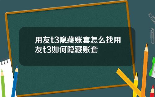 用友t3隐藏账套怎么找用友t3如何隐藏账套