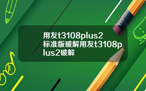 用友t3108plus2标准版破解用友t3108plus2破解