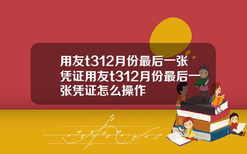 用友t312月份最后一张凭证用友t312月份最后一张凭证怎么操作