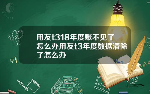 用友t318年度账不见了怎么办用友t3年度数据清除了怎么办