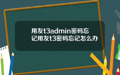 用友t3admin密码忘记用友t3密码忘记怎么办