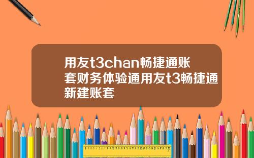用友t3chan畅捷通账套财务体验通用友t3畅捷通新建账套
