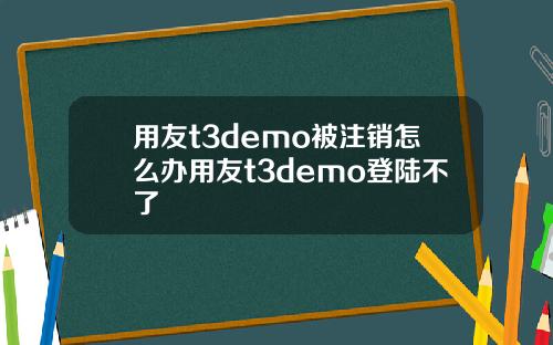 用友t3demo被注销怎么办用友t3demo登陆不了