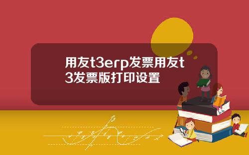 用友t3erp发票用友t3发票版打印设置