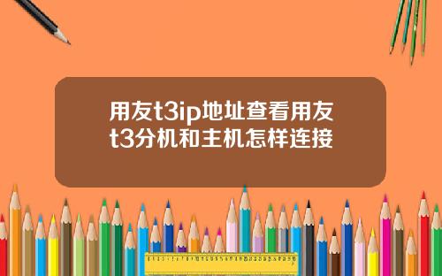 用友t3ip地址查看用友t3分机和主机怎样连接