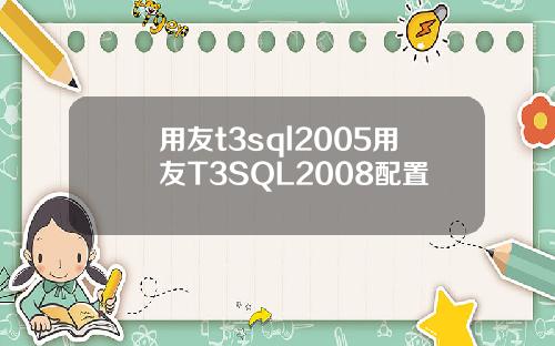用友t3sql2005用友T3SQL2008配置