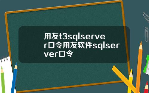 用友t3sqlserver口令用友软件sqlserver口令