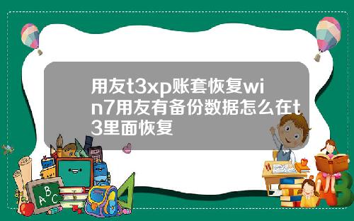 用友t3xp账套恢复win7用友有备份数据怎么在t3里面恢复