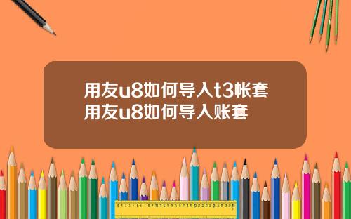 用友u8如何导入t3帐套用友u8如何导入账套