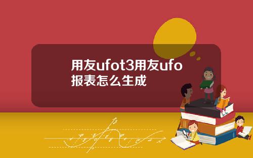 用友ufot3用友ufo报表怎么生成