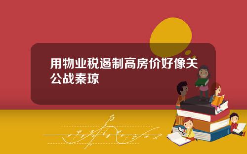 用物业税遏制高房价好像关公战秦琼