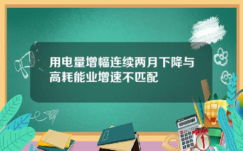 用电量增幅连续两月下降与高耗能业增速不匹配