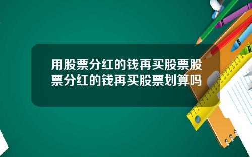 用股票分红的钱再买股票股票分红的钱再买股票划算吗