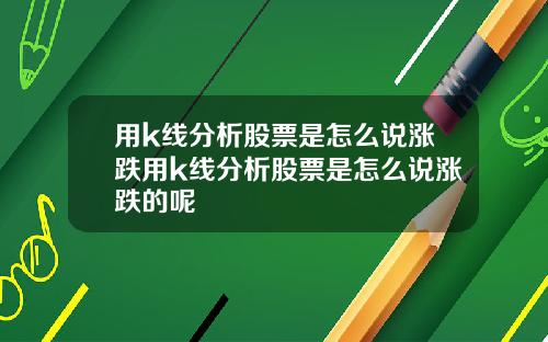 用k线分析股票是怎么说涨跌用k线分析股票是怎么说涨跌的呢