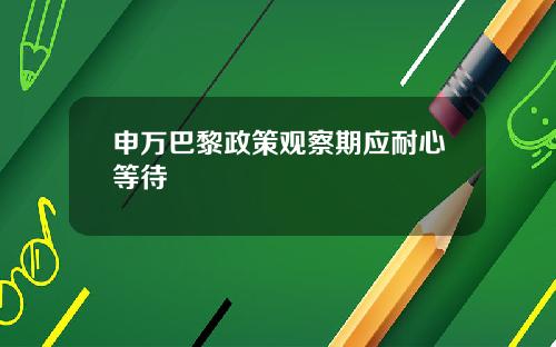 申万巴黎政策观察期应耐心等待