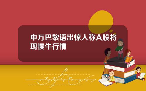 申万巴黎语出惊人称A股将现慢牛行情