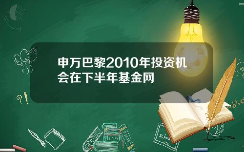 申万巴黎2010年投资机会在下半年基金网