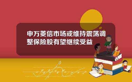 申万菱信市场或维持震荡调整保险股有望继续受益