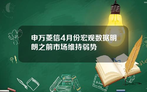申万菱信4月份宏观数据明朗之前市场维持弱势