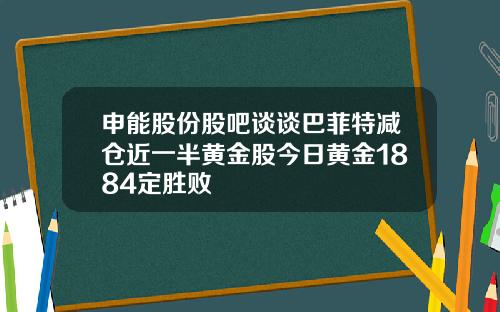申能股份股吧谈谈巴菲特减仓近一半黄金股今日黄金1884定胜败