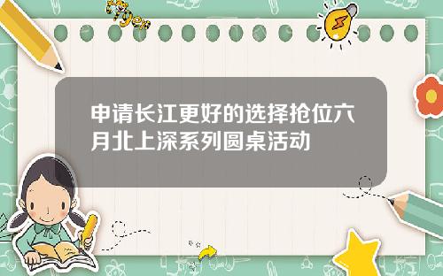 申请长江更好的选择抢位六月北上深系列圆桌活动
