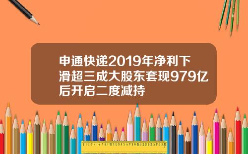 申通快递2019年净利下滑超三成大股东套现979亿后开启二度减持