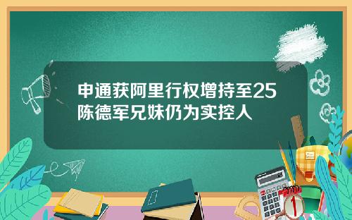 申通获阿里行权增持至25陈德军兄妹仍为实控人