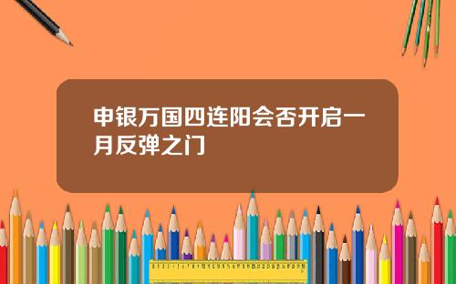 申银万国四连阳会否开启一月反弹之门