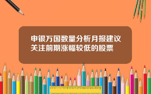 申银万国数量分析月报建议关注前期涨幅较低的股票