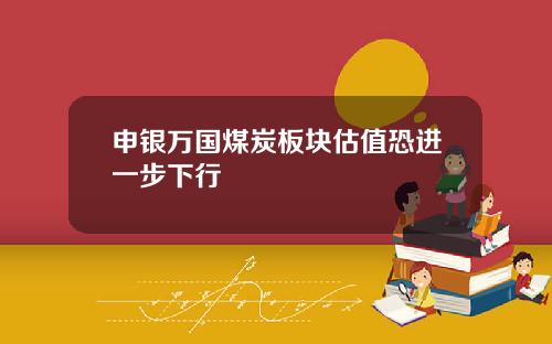 申银万国煤炭板块估值恐进一步下行